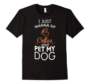 I Just Wanna Sip Coffee And Pet My Dog Tshirt