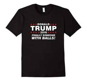 Finally Someone With Balls! - Donald Trump 2016 T-Shirt