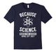 Because Science March For Science April 22Nd, 2017 T-Shirt