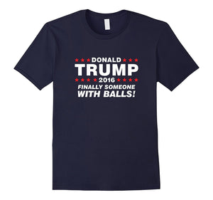 Finally Someone With Balls! - Donald Trump 2016 T-Shirt