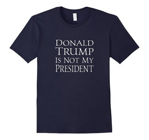 Donald Trump Is Not My President #Notmypresident Tee