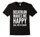 Decathlon Makes Me Happy You Not So Much T-Shirt