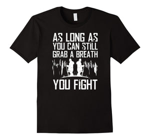 As Long As You Can Still Grab A Breat You Fight T-Shirt