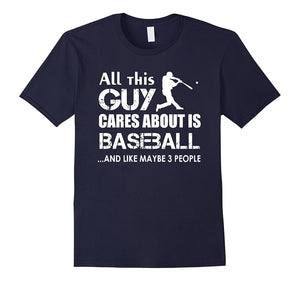 Baseball T-Shirt : All This Guy Cares About Is Baseball