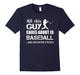 Baseball T-Shirt : All This Guy Cares About Is Baseball