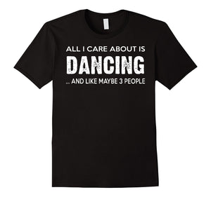 All I Care About Dancing And Like Maybe 3 People Tshirt