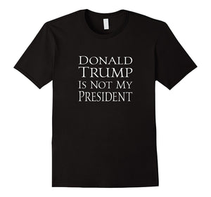 Donald Trump Is Not My President #Notmypresident Tee
