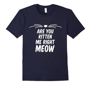 Are You Kitten Me Right Meow Cat Men Women Unisex Top T Shir