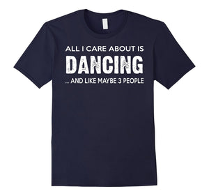 All I Care About Dancing And Like Maybe 3 People Tshirt