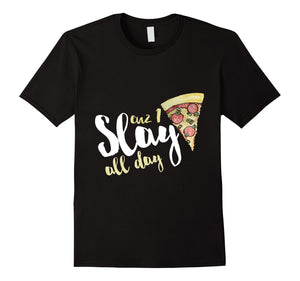 Cuz I Slay Pizza All Day