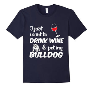 I Just Want To Drink Wine & Pet My Bulldog Funny Dog Lover T-Shirt