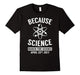 Because Science March For Science April 22Nd, 2017 T-Shirt