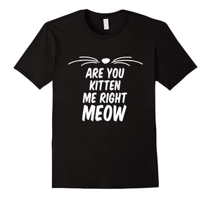 Are You Kitten Me Right Meow Cat Men Women Unisex Top T Shir