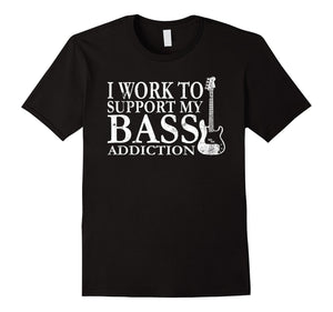 Bassist T Shirt Gift-I Work To Support My Bass Addiction