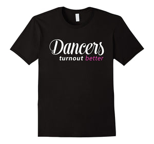 Dancers Turn Out Better T-Shirt: Funny Dancer Gift