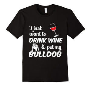 I Just Want To Drink Wine & Pet My Bulldog Funny Dog Lover T-Shirt