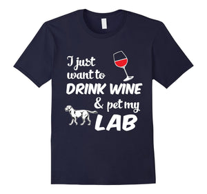 I Just Want To Drink Wine & Pet My Lab Funny Dog Lover T-Shirt