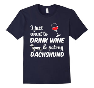I Just Want To Drink Wine & Pet My Dachshund Funny Dog Lover T-Shirt