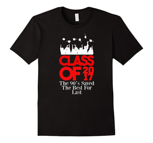 Class Of 2017 - The 90S Saved The Best 'Till Last T-Shirt