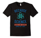 Because Science March For Science April 22Nd T-Shirt