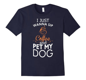 I Just Wanna Sip Coffee And Pet My Dog Tshirt
