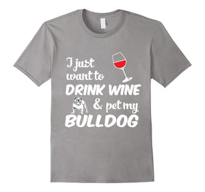 I Just Want To Drink Wine & Pet My Bulldog Funny Dog Lover T-Shirt