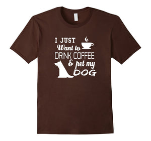 I Just Want To Drink Coffee And Pet My Dog T Shirt