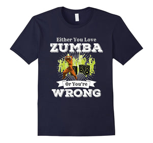 Either You Love Zumba Or You'Re Wrong Dance Music Shirt