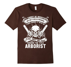 Arborist T-Shirt , It Cannot Be Inherited Nor Can It Ever Be