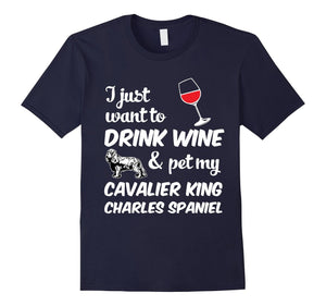 I Just Want To Drink Wine & Pet My Cavalier King Charles Spaniel Funny Dog Lover T-Shirt