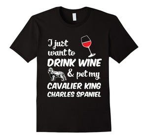 I Just Want To Drink Wine & Pet My Cavalier King Charles Spaniel Funny Dog Lover T-Shirt