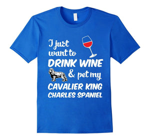 I Just Want To Drink Wine & Pet My Cavalier King Charles Spaniel Funny Dog Lover T-Shirt