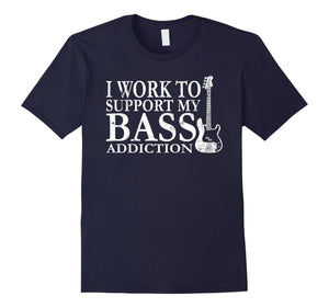 Bassist T Shirt Gift-I Work To Support My Bass Addiction