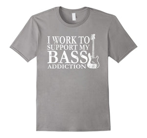 Bassist T Shirt Gift-I Work To Support My Bass Addiction