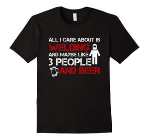 All I Care About Is Welding And Beer Welders T Shirts
