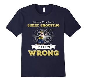 Either You Love Skeet Shooting Or You'Re Wrong Gun Shirt