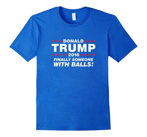 Finally Someone With Balls! - Donald Trump 2016 T-Shirt