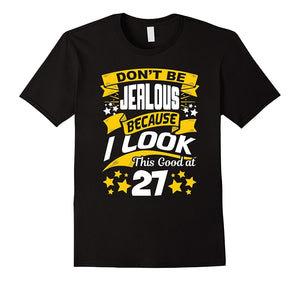 Don'T Be Jealous Because I Look This Good At 27 T-Shirt