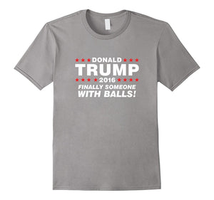 Finally Someone With Balls! - Donald Trump 2016 T-Shirt