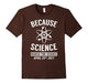 Because Science March For Science April 22Nd, 2017 T-Shirt