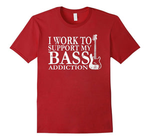 Bassist T Shirt Gift-I Work To Support My Bass Addiction