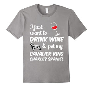I Just Want To Drink Wine & Pet My Cavalier King Charles Spaniel Funny Dog Lover T-Shirt