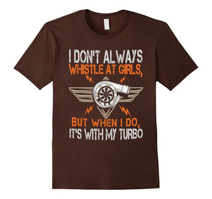I Don'T Always Whistle At Girls But I Do With Turbo T-Shirt
