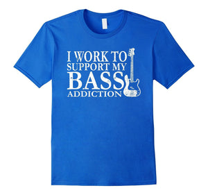 Bassist T Shirt Gift-I Work To Support My Bass Addiction