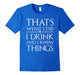 I Drink And I Know Things T-Shirts