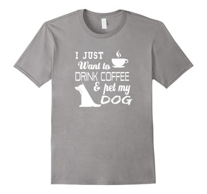 I Just Want To Drink Coffee And Pet My Dog T Shirt