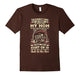 Dumbest Thing You Can Possibly Do Is Piss Off My Mom T Shirt