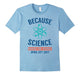 Because Science March For Science April 22Nd T-Shirt