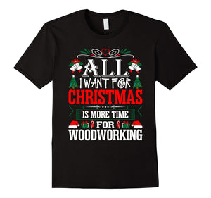 All I Want For Christmas Is More Time Woodworking T-Shirt