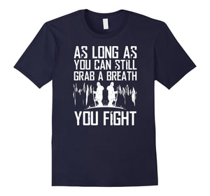 As Long As You Can Still Grab A Breat You Fight T-Shirt